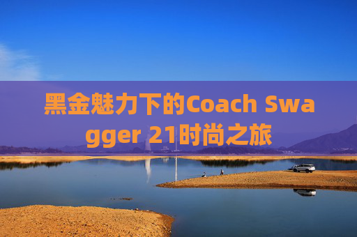 黑金魅力下的Coach Swagger 21时尚之旅
